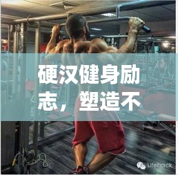 硬汉健身励志，塑造不屈精神的强大力量！