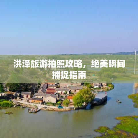 洪泽旅游拍照攻略，绝美瞬间捕捉指南