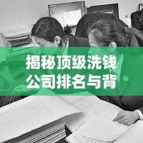 揭秘顶级洗钱公司排名与背后的隐秘世界