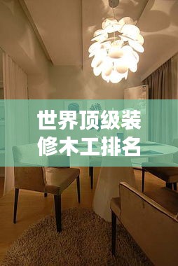 世界顶级装修木工排名大揭秘！