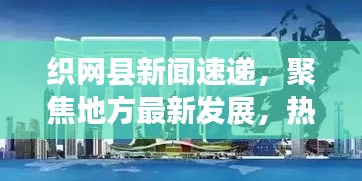 织网县新闻速递，聚焦地方最新发展，热点资讯一网打尽