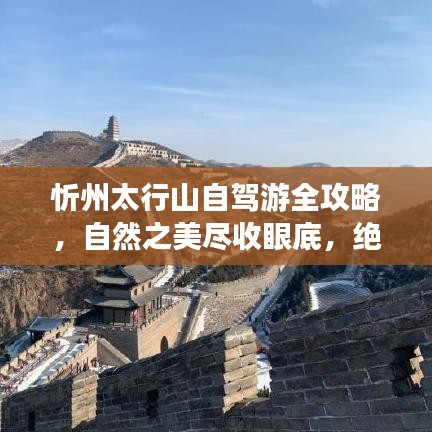 忻州太行山自驾游全攻略，自然之美尽收眼底，绝佳旅程等你来体验！