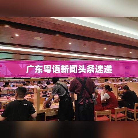 广东粤语新闻头条速递