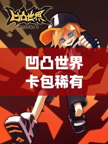 凹凸世界卡包稀有度大揭秘，排名榜单震撼出炉！