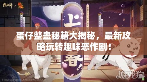 蛋仔整蛊秘籍大揭秘，最新攻略玩转趣味恶作剧！
