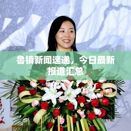 鲁镇新闻速递，今日最新报道汇总