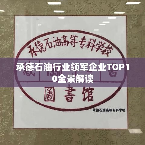 承德石油行业领军企业TOP10全景解读