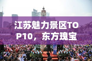 江苏魅力景区TOP10，东方瑰宝惊艳世界！