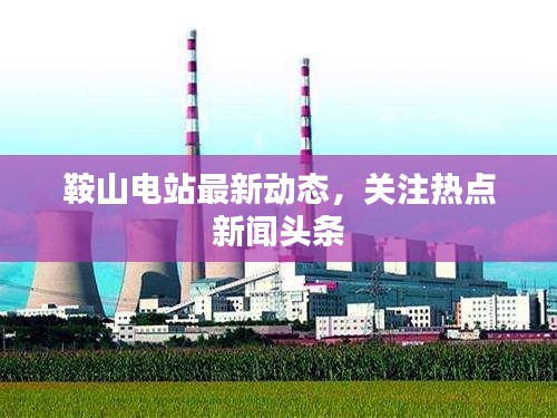 鞍山电站最新动态，关注热点新闻头条