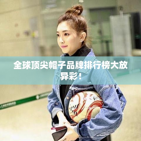 全球顶尖帽子品牌排行榜大放异彩！