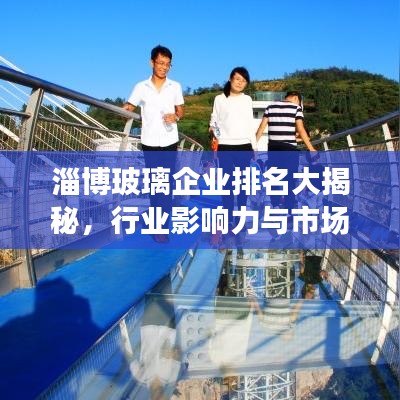 淄博玻璃企业排名大揭秘，行业影响力与市场份额一览