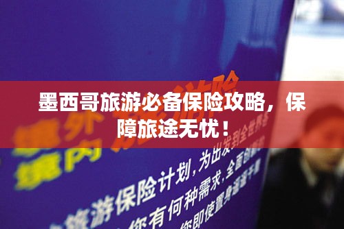 墨西哥旅游必备保险攻略，保障旅途无忧！