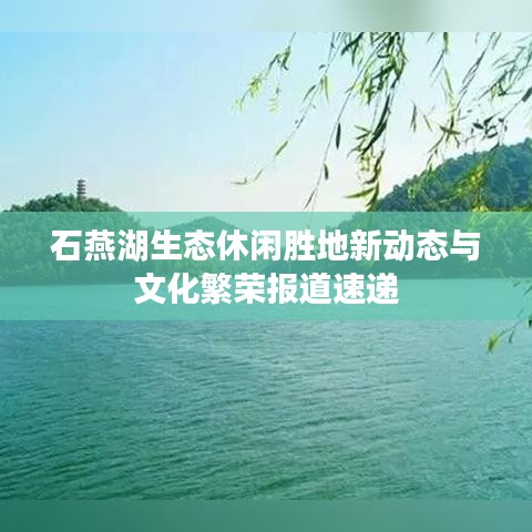 石燕湖生态休闲胜地新动态与文化繁荣报道速递
