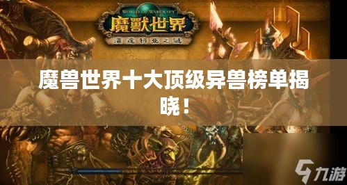 魔兽世界十大顶级异兽榜单揭晓！