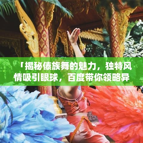 「揭秘傣族舞的魅力，独特风情吸引眼球，百度带你领略异域风采！」