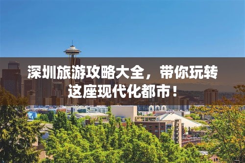 深圳旅游攻略大全，带你玩转这座现代化都市！