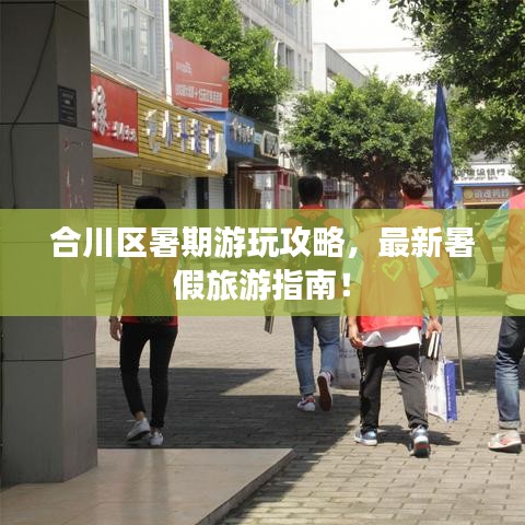 合川区暑期游玩攻略，最新暑假旅游指南！