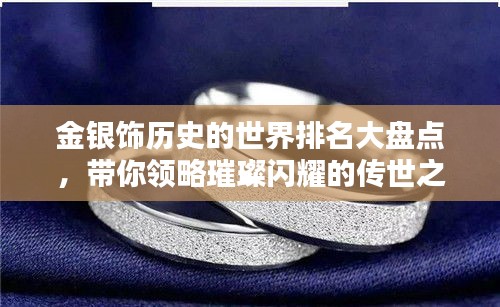 金银饰历史的世界排名大盘点，带你领略璀璨闪耀的传世之宝！