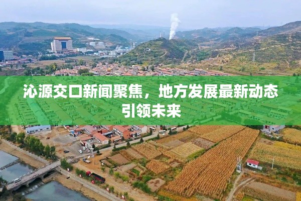 沁源交口新闻聚焦，地方发展最新动态引领未来