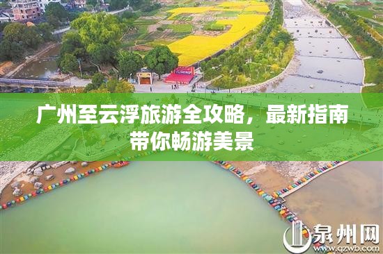 广州至云浮旅游全攻略，最新指南带你畅游美景