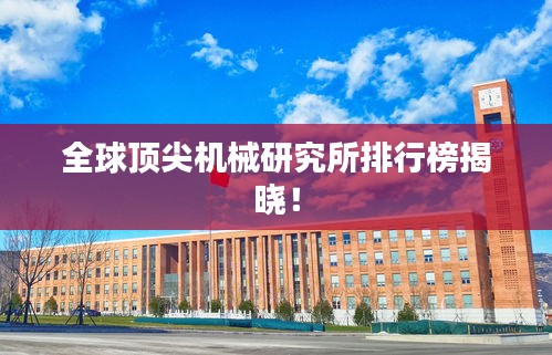 全球顶尖机械研究所排行榜揭晓！