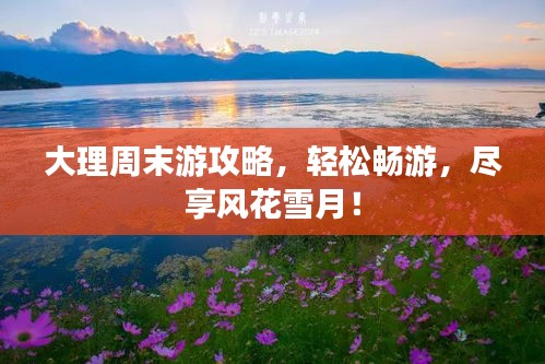大理周末游攻略，轻松畅游，尽享风花雪月！