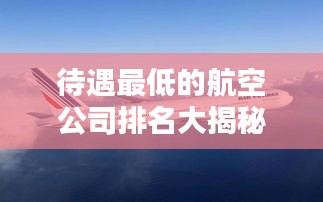 待遇最低的航空公司排名大揭秘！