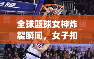 全球篮球女神炸裂瞬间，女子扣篮排名榜单揭晓！