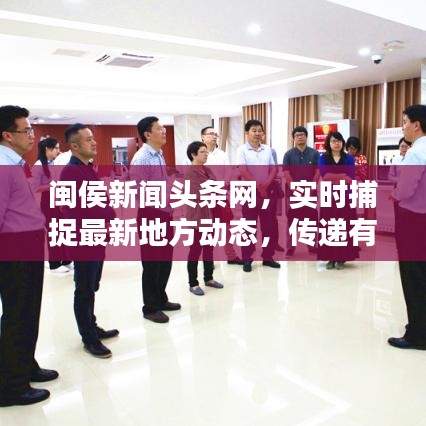 闽侯新闻头条网，实时捕捉最新地方动态，传递有价值信息