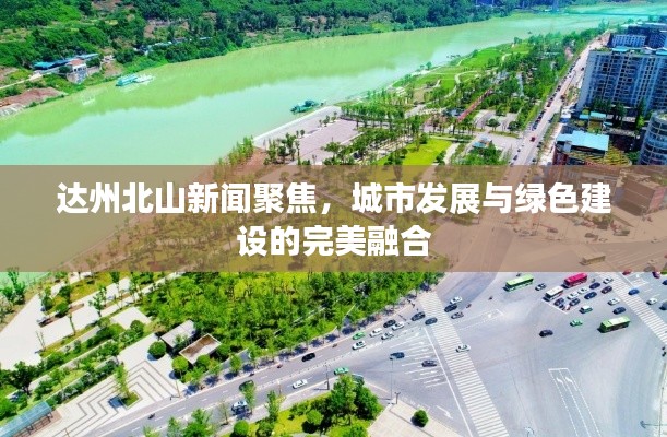 达州北山新闻聚焦，城市发展与绿色建设的完美融合