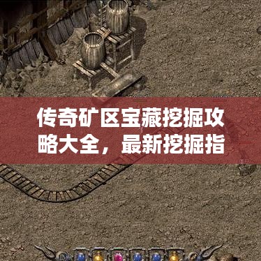 传奇矿区宝藏挖掘攻略大全，最新挖掘指南助你发现宝藏！