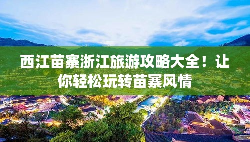 西江苗寨浙江旅游攻略大全！让你轻松玩转苗寨风情