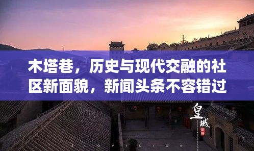 木塔巷，历史与现代交融的社区新面貌，新闻头条不容错过！