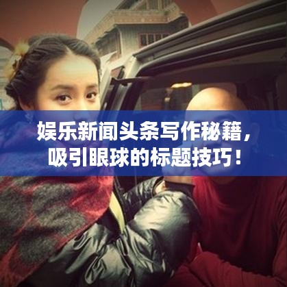 娱乐新闻头条写作秘籍，吸引眼球的标题技巧！