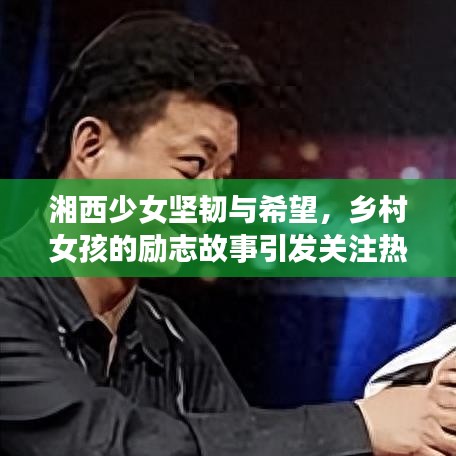 湘西少女坚韧与希望，乡村女孩的励志故事引发关注热议