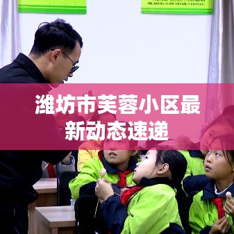 潍坊市芙蓉小区最新动态速递