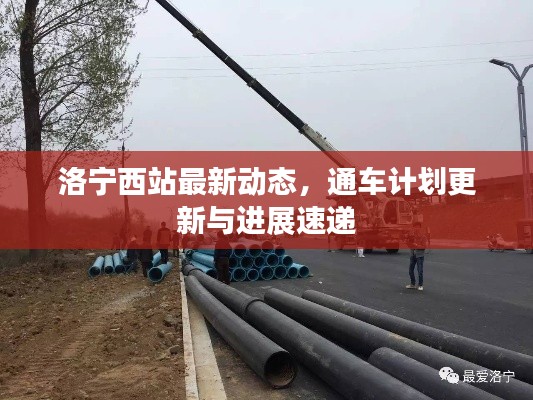 洛宁西站最新动态，通车计划更新与进展速递