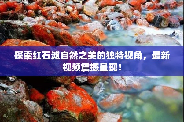 探索红石滩自然之美的独特视角，最新视频震撼呈现！