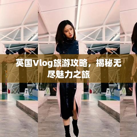 英国Vlog旅游攻略，揭秘无尽魅力之旅