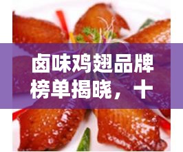 卤味鸡翅品牌榜单揭晓，十大热门品牌推荐