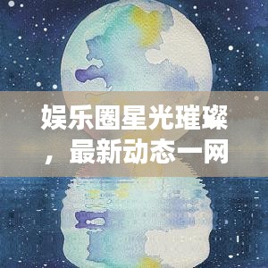 娱乐圈星光璀璨，最新动态一网打尽