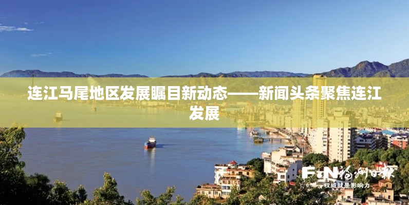 连江马尾地区发展瞩目新动态——新闻头条聚焦连江发展