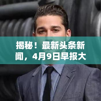 揭秘！最新头条新闻，4月9日早报大解密