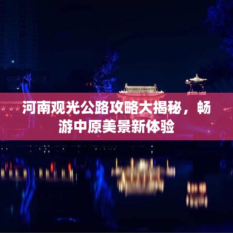 河南观光公路攻略大揭秘，畅游中原美景新体验