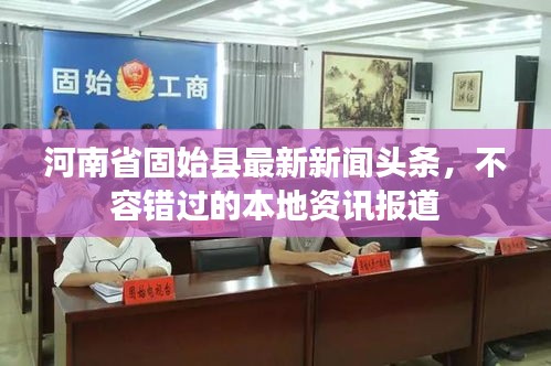 河南省固始县最新新闻头条，不容错过的本地资讯报道