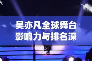 吴亦凡全球舞台影响力与排名深度解析