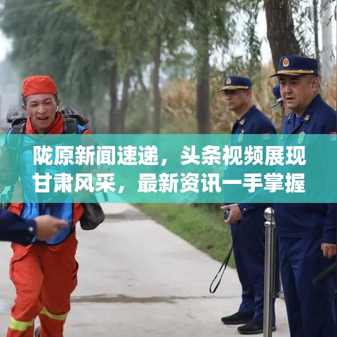 陇原新闻速递，头条视频展现甘肃风采，最新资讯一手掌握