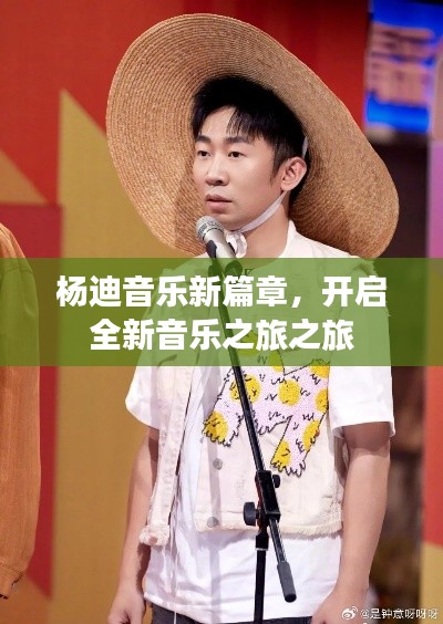 杨迪音乐新篇章，开启全新音乐之旅之旅