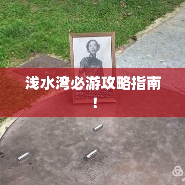 浅水湾必游攻略指南！