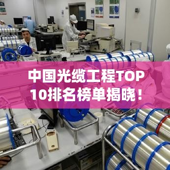 中国光缆工程TOP10排名榜单揭晓！